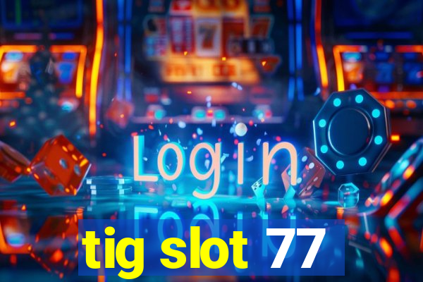 tig slot 77